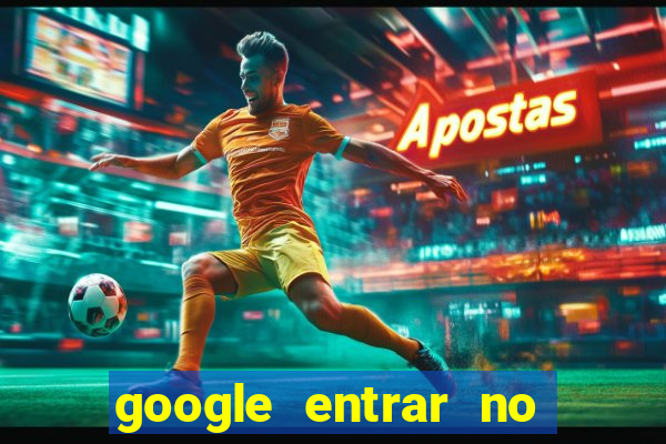 google entrar no jogo de c****