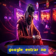 google entrar no jogo de c****