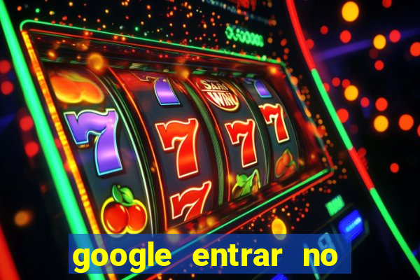 google entrar no jogo de c****