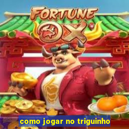 como jogar no triguinho