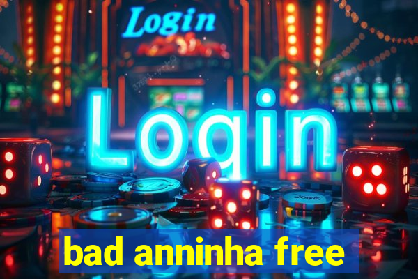 bad anninha free