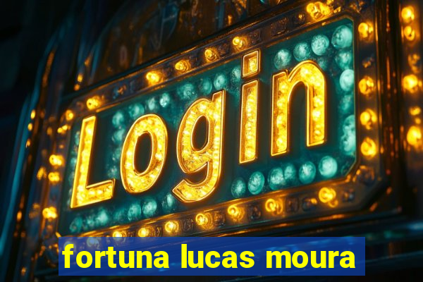 fortuna lucas moura