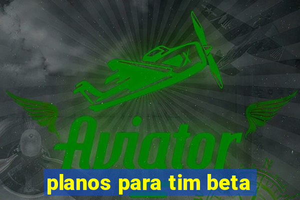 planos para tim beta