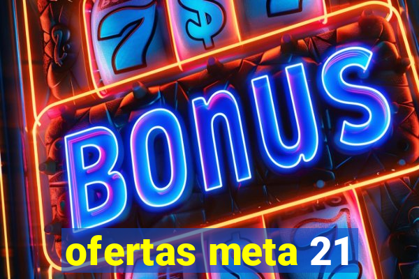 ofertas meta 21