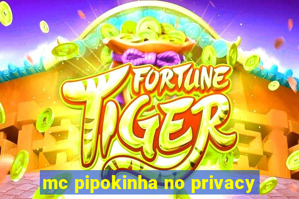 mc pipokinha no privacy