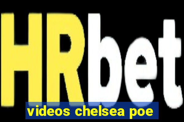 videos chelsea poe