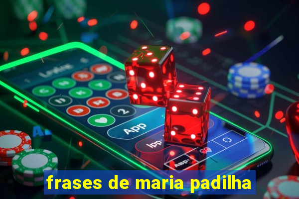 frases de maria padilha