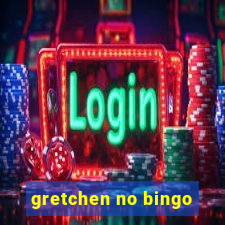 gretchen no bingo