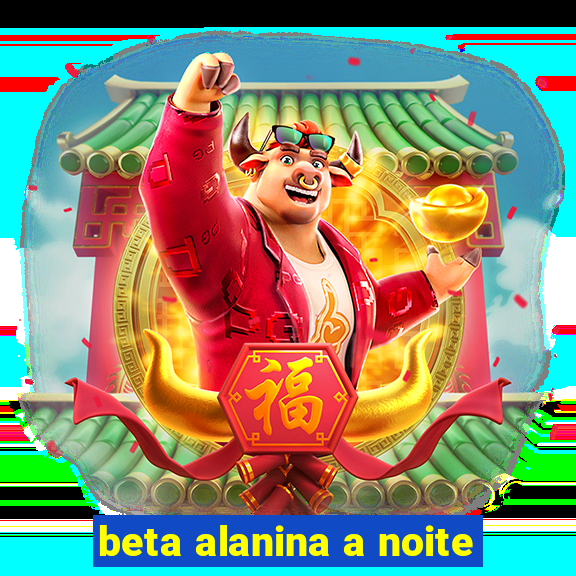 beta alanina a noite