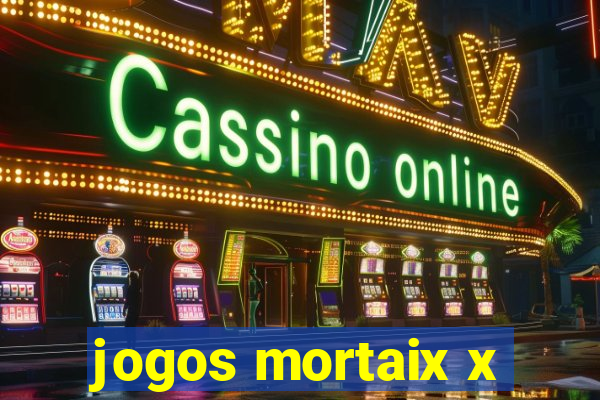 jogos mortaix x