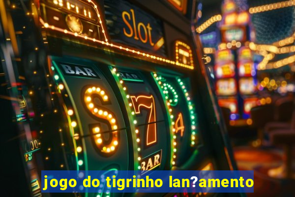 jogo do tigrinho lan?amento