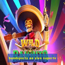 bandsports ao vivo supertv