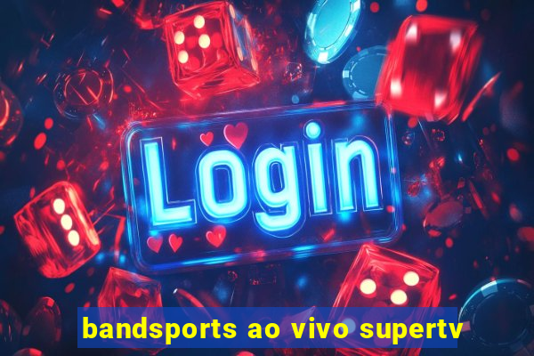 bandsports ao vivo supertv