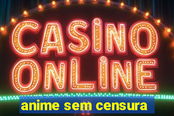 anime sem censura