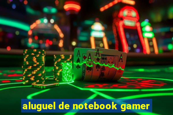 aluguel de notebook gamer