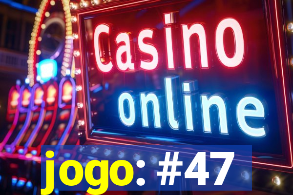 jogo: #47