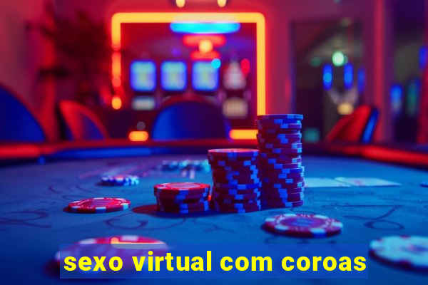 sexo virtual com coroas