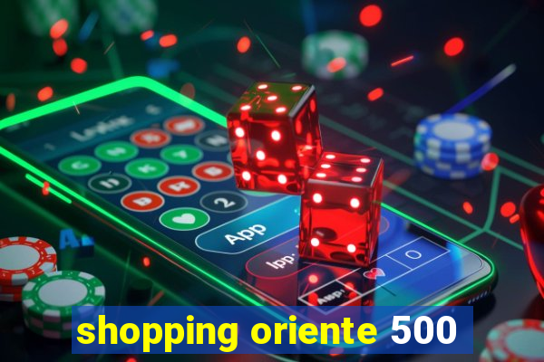 shopping oriente 500