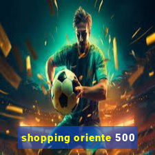 shopping oriente 500