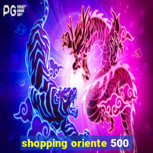 shopping oriente 500