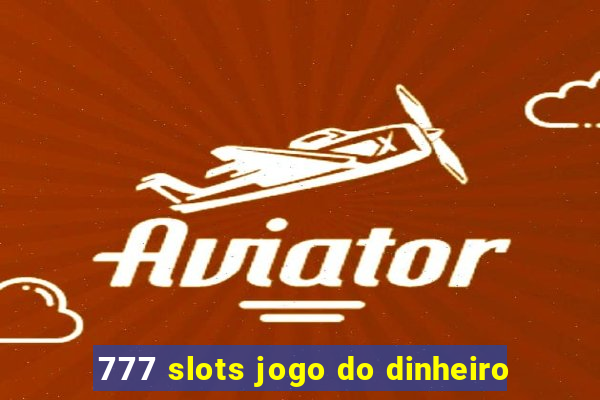 777 slots jogo do dinheiro