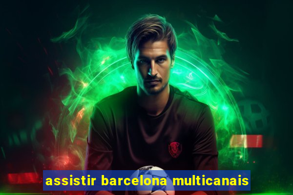 assistir barcelona multicanais