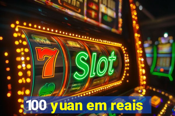 100 yuan em reais