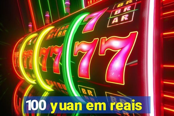 100 yuan em reais