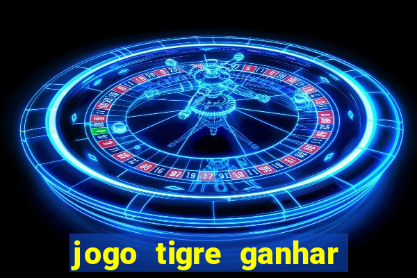 jogo tigre ganhar dinheiro de verdade