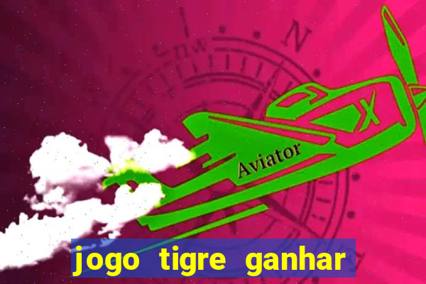 jogo tigre ganhar dinheiro de verdade