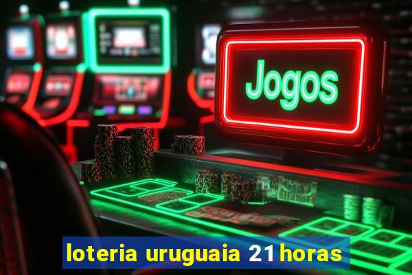 loteria uruguaia 21 horas