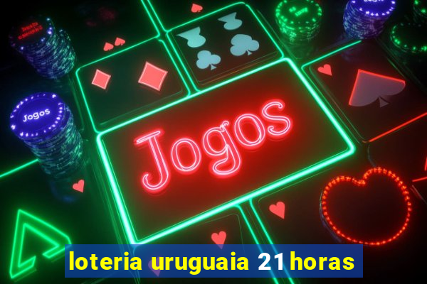 loteria uruguaia 21 horas