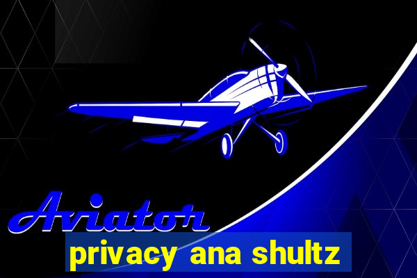 privacy ana shultz