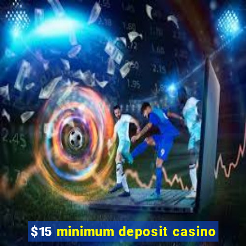 $15 minimum deposit casino