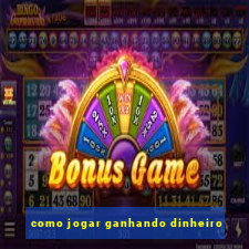 como jogar ganhando dinheiro