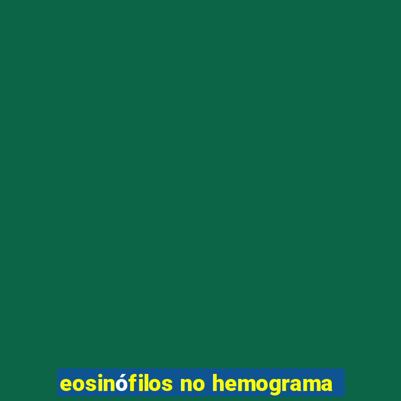 eosinófilos no hemograma