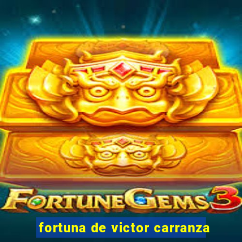 fortuna de victor carranza