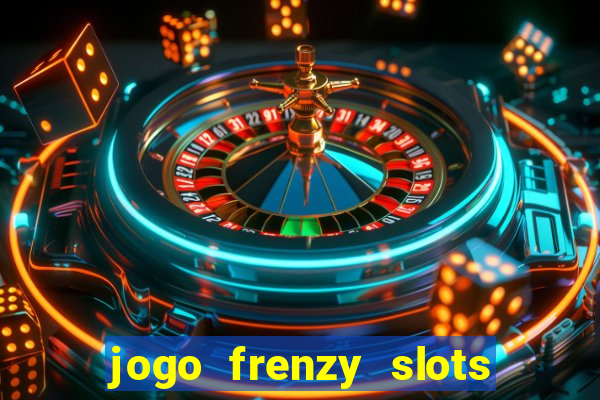 jogo frenzy slots paga mesmo