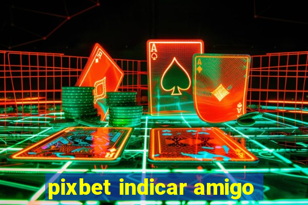 pixbet indicar amigo