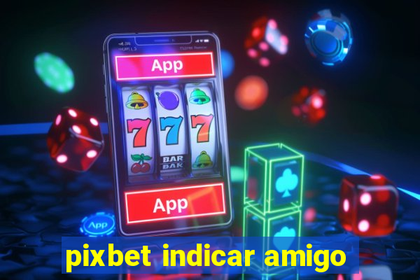 pixbet indicar amigo