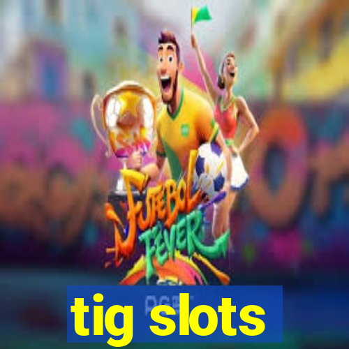 tig slots