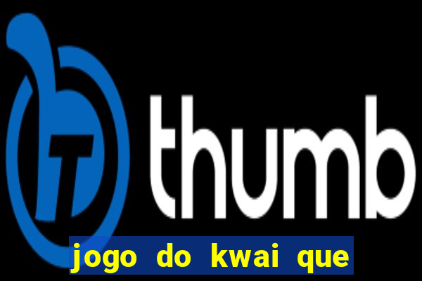 jogo do kwai que ganha dinheiro