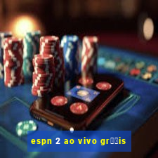 espn 2 ao vivo gr璋﹖is