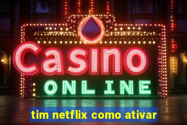 tim netflix como ativar