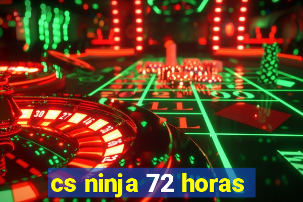 cs ninja 72 horas