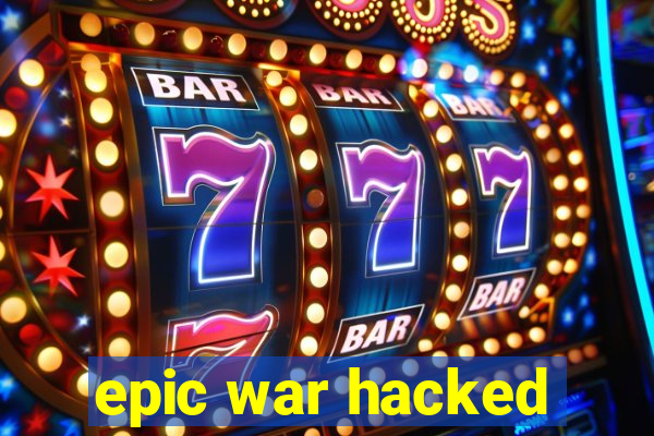 epic war hacked