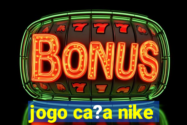 jogo ca?a nike