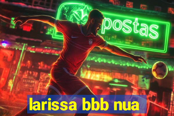 larissa bbb nua