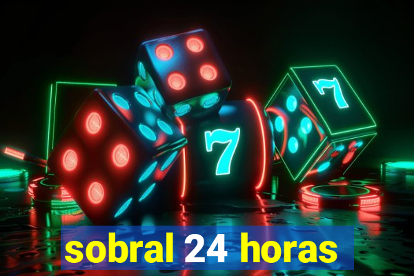 sobral 24 horas