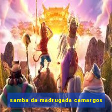 samba da madrugada camargos